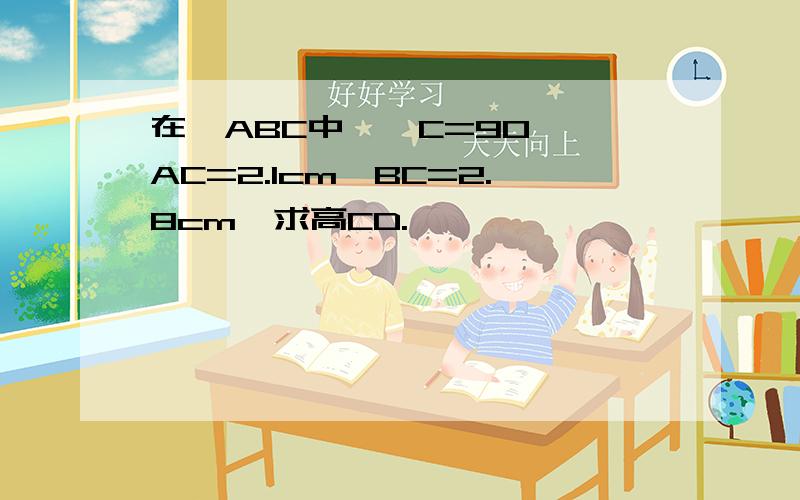 在△ABC中,∠C=90°,AC=2.1cm,BC=2.8cm,求高CD.