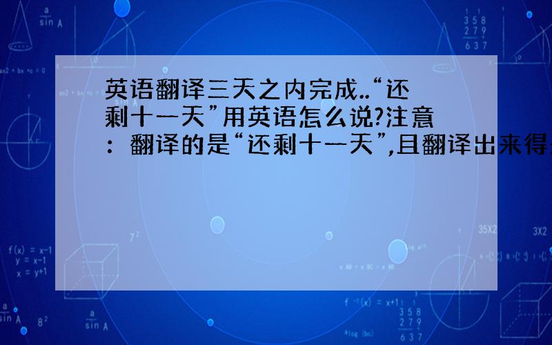 英语翻译三天之内完成..“还剩十一天”用英语怎么说?注意：翻译的是“还剩十一天”,且翻译出来得是个句子.急..