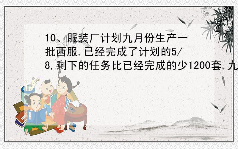 10、服装厂计划九月份生产一批西服,已经完成了计划的5/8,剩下的任务比已经完成的少1200套,九月份计