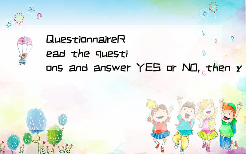 QuestionnaireRead the questions and answer YES or NO, then y