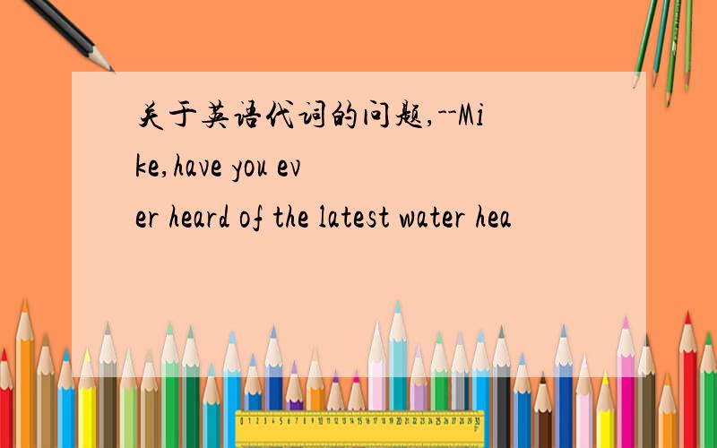 关于英语代词的问题,--Mike,have you ever heard of the latest water hea