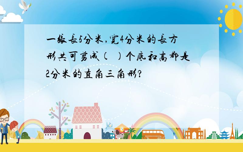 一张长5分米,宽4分米的长方形共可剪成( )个底和高都是2分米的直角三角形?