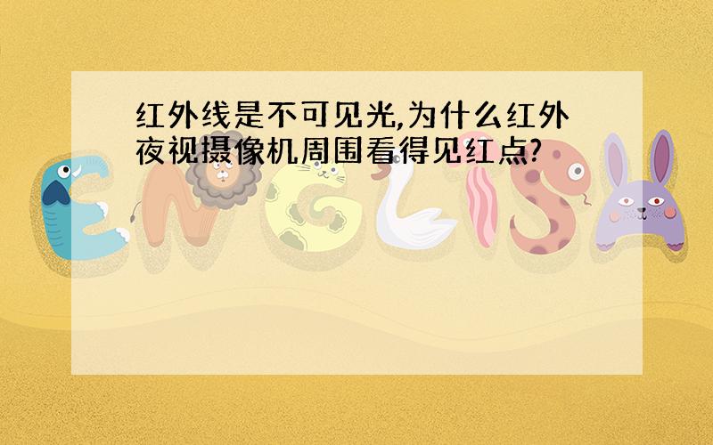 红外线是不可见光,为什么红外夜视摄像机周围看得见红点?