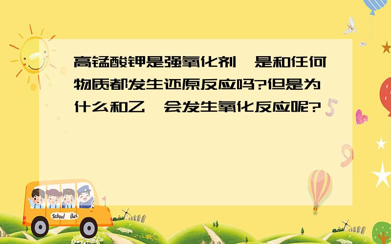 高锰酸钾是强氧化剂,是和任何物质都发生还原反应吗?但是为什么和乙烯会发生氧化反应呢?