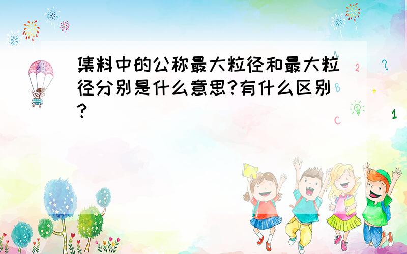 集料中的公称最大粒径和最大粒径分别是什么意思?有什么区别?