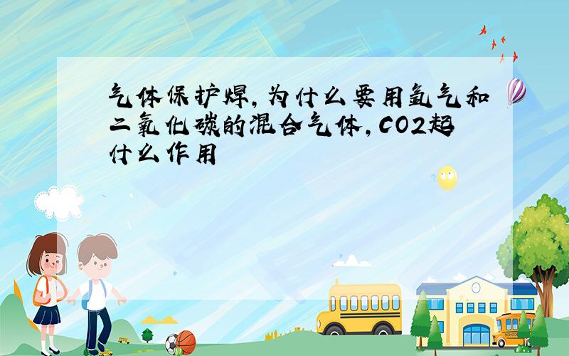 气体保护焊,为什么要用氩气和二氧化碳的混合气体,CO2起什么作用