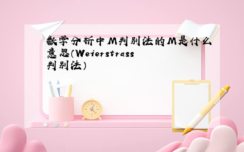 数学分析中M判别法的M是什么意思（Weierstrass判别法）