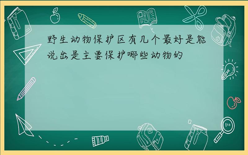 野生动物保护区有几个最好是能说出是主要保护哪些动物的