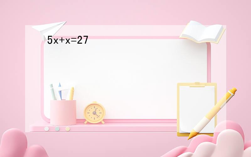 5x+x=27