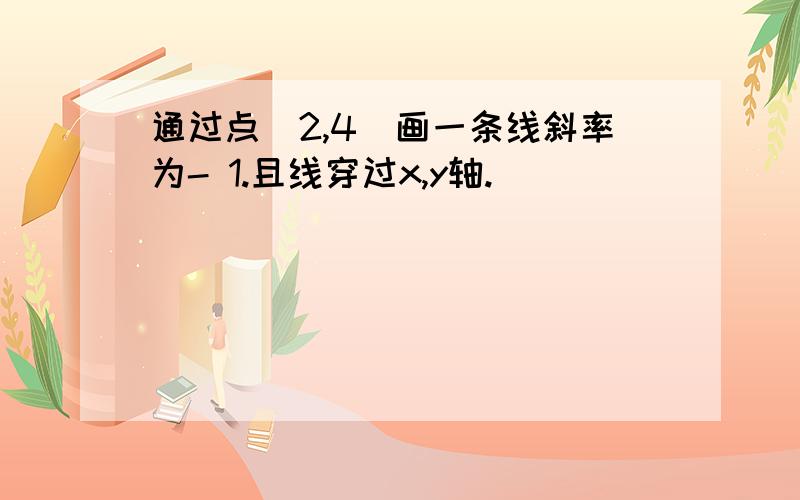 通过点（2,4）画一条线斜率为- 1.且线穿过x,y轴.