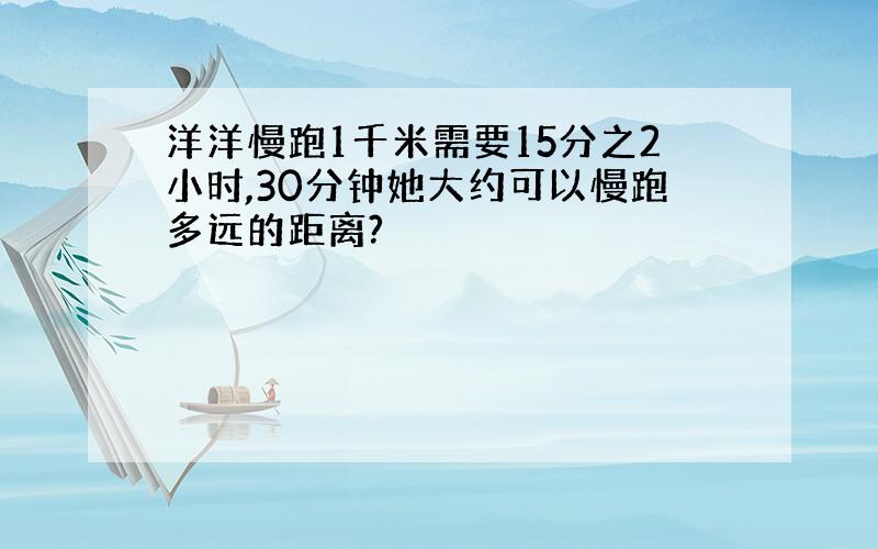 洋洋慢跑1千米需要15分之2小时,30分钟她大约可以慢跑多远的距离?