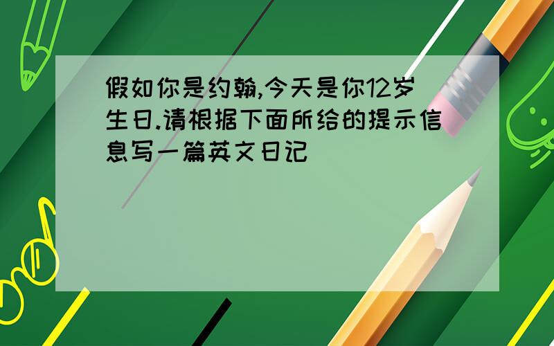 假如你是约翰,今天是你12岁生日.请根据下面所给的提示信息写一篇英文日记