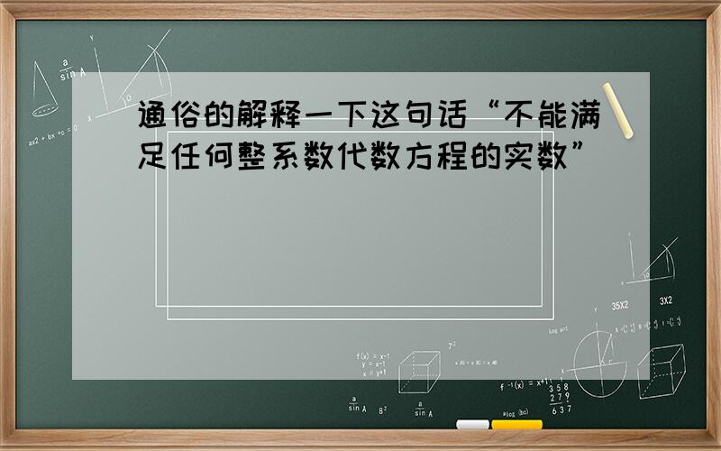 通俗的解释一下这句话“不能满足任何整系数代数方程的实数”