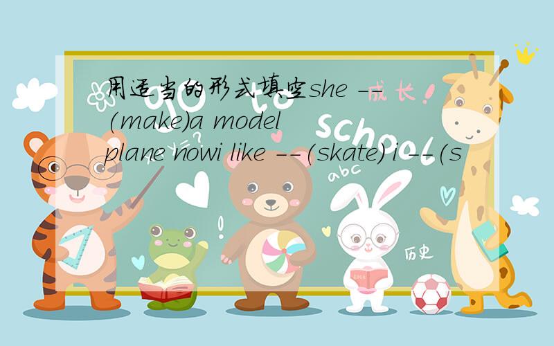 用适当的形式填空she --(make)a model plane nowi like --(skate) i --(s