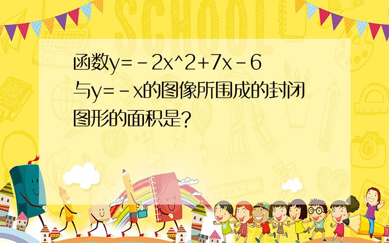 函数y=-2x^2+7x-6与y=-x的图像所围成的封闭图形的面积是?