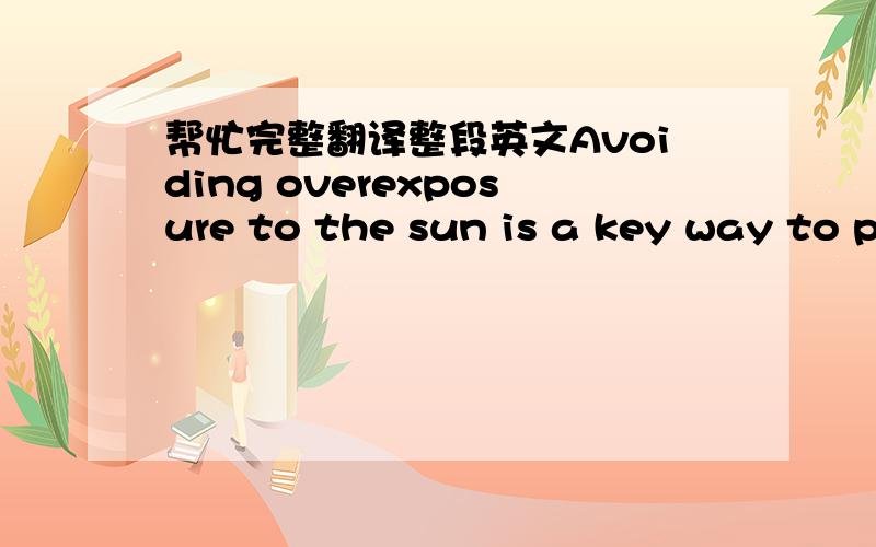 帮忙完整翻译整段英文Avoiding overexposure to the sun is a key way to p