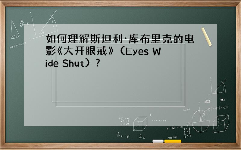 如何理解斯坦利·库布里克的电影《大开眼戒》（Eyes Wide Shut）?