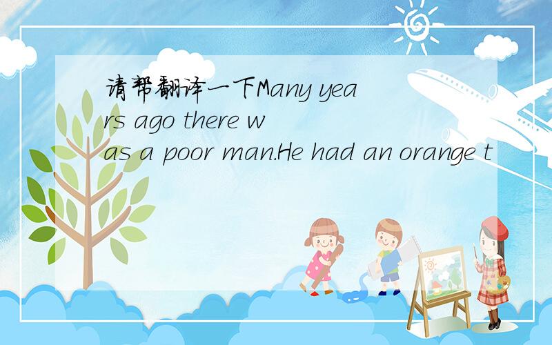 请帮翻译一下Many years ago there was a poor man．He had an orange t