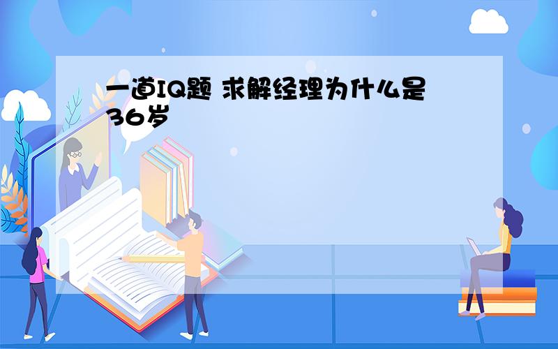 一道IQ题 求解经理为什么是36岁