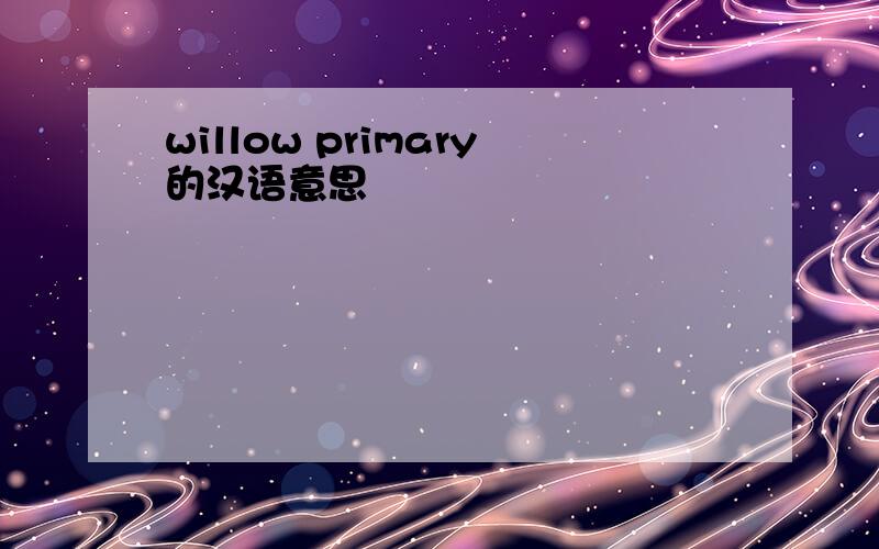 willow primary的汉语意思