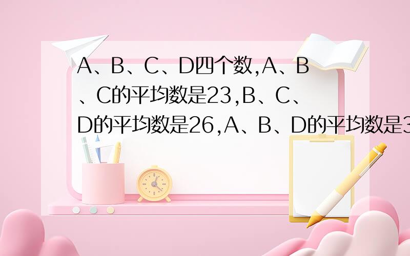 A、B、C、D四个数,A、B、C的平均数是23,B、C、D的平均数是26,A、B、D的平均数是30,A、C、D的平均数是