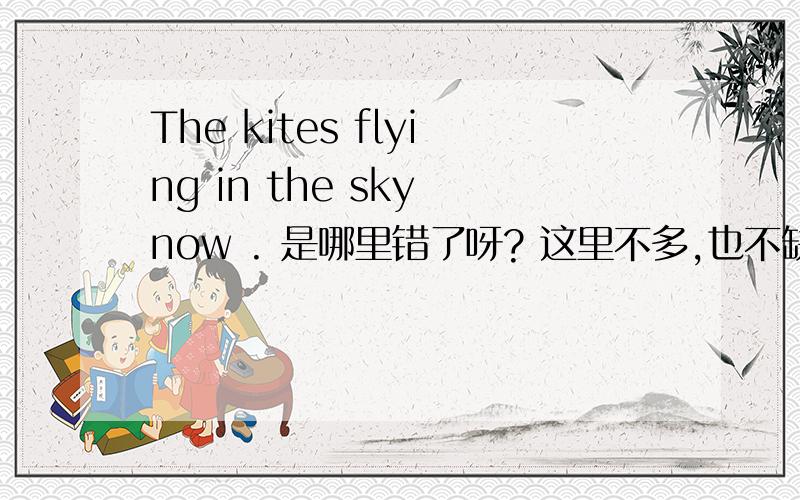 The kites flying in the sky now . 是哪里错了呀? 这里不多,也不缺,就是有个词语错了,