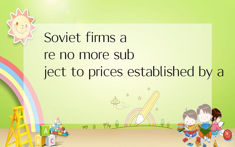 Soviet firms are no more subject to prices established by a