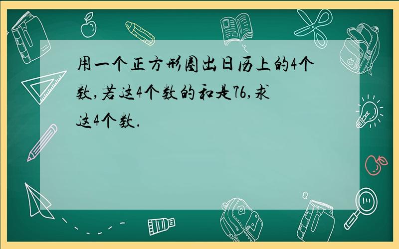 用一个正方形圈出日历上的4个数,若这4个数的和是76,求这4个数.