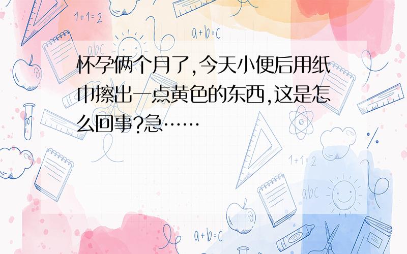 怀孕俩个月了,今天小便后用纸巾擦出一点黄色的东西,这是怎么回事?急……