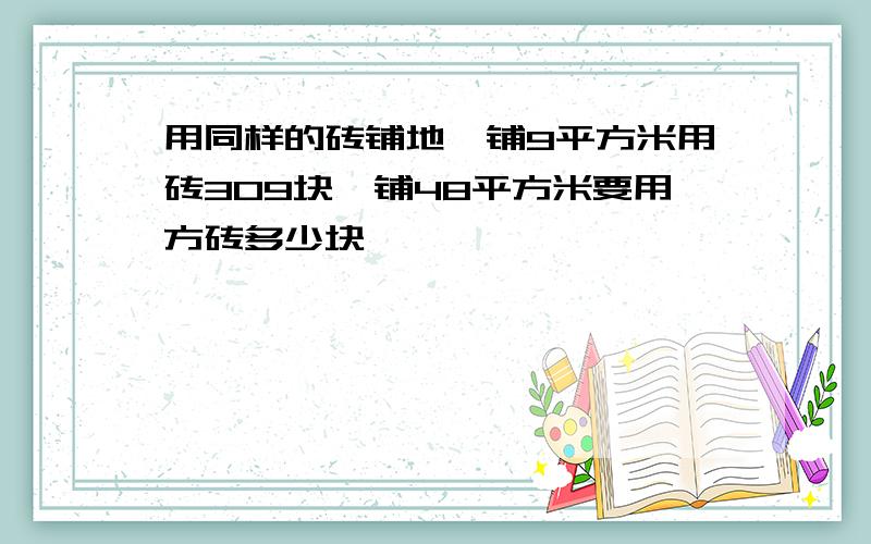 用同样的砖铺地,铺9平方米用砖309块,铺48平方米要用方砖多少块