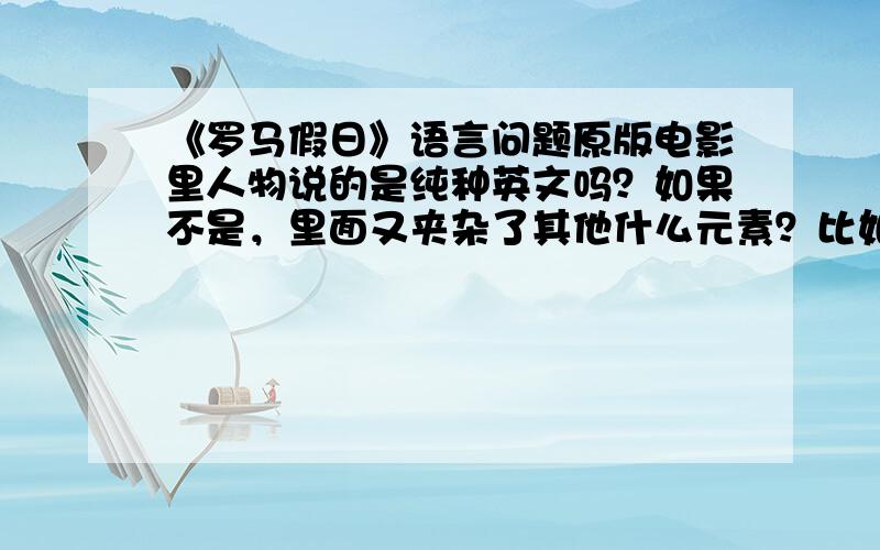 《罗马假日》语言问题原版电影里人物说的是纯种英文吗？如果不是，里面又夹杂了其他什么元素？比如出租车司机说的taxi就和普