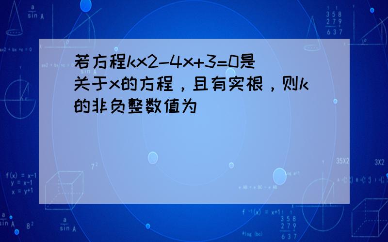 若方程kx2-4x+3=0是关于x的方程，且有实根，则k的非负整数值为（　　）