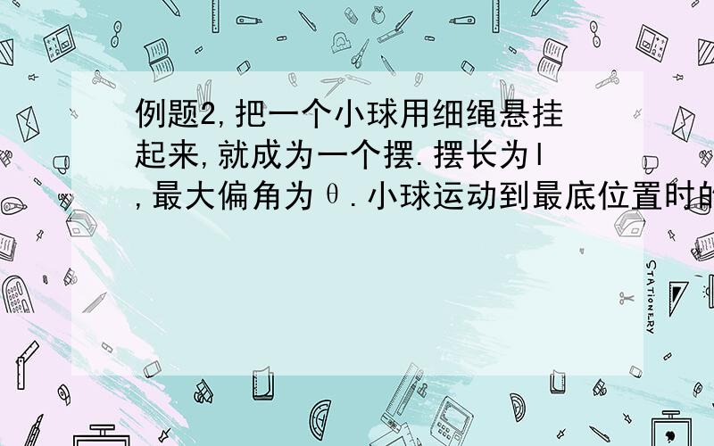 例题2,把一个小球用细绳悬挂起来,就成为一个摆.摆长为l,最大偏角为θ.小球运动到最底位置时的速度是多大