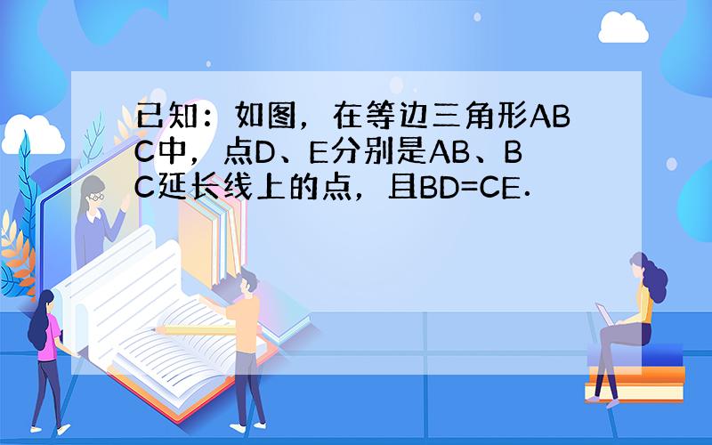 已知：如图，在等边三角形ABC中，点D、E分别是AB、BC延长线上的点，且BD=CE．