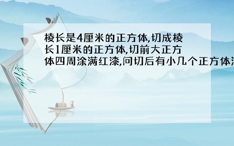 棱长是4厘米的正方体,切成棱长1厘米的正方体,切前大正方体四周涂满红漆,问切后有小几个正方体没有红漆