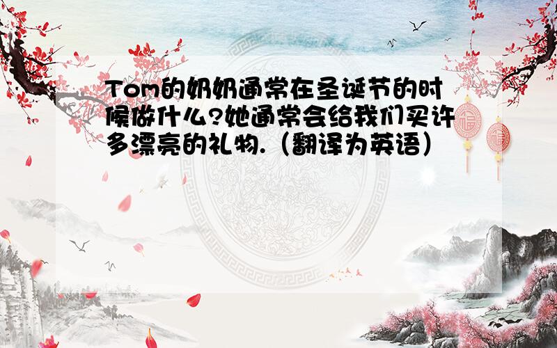 Tom的奶奶通常在圣诞节的时候做什么?她通常会给我们买许多漂亮的礼物.（翻译为英语）