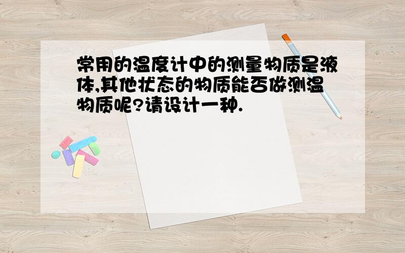 常用的温度计中的测量物质是液体,其他状态的物质能否做测温物质呢?请设计一种.