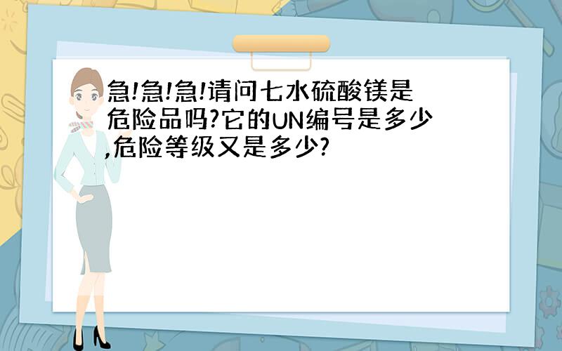 急!急!急!请问七水硫酸镁是危险品吗?它的UN编号是多少,危险等级又是多少?