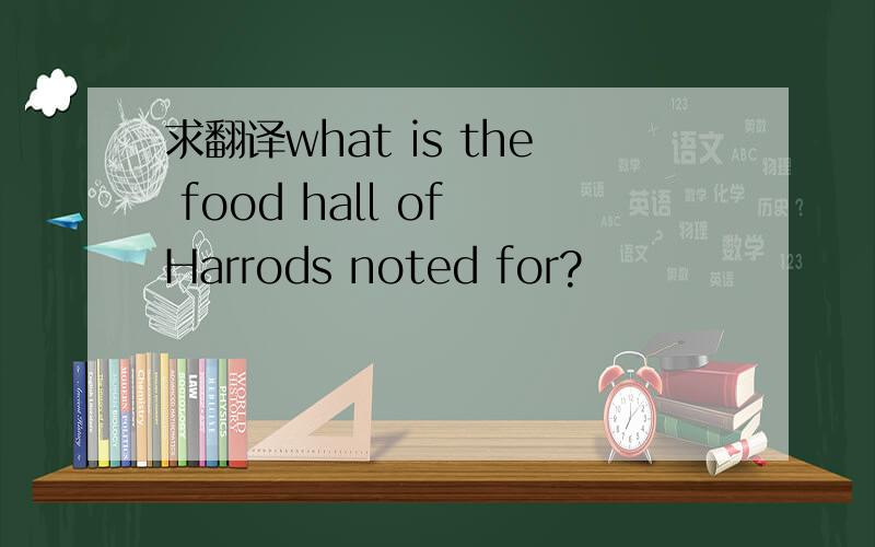 求翻译what is the food hall of Harrods noted for?