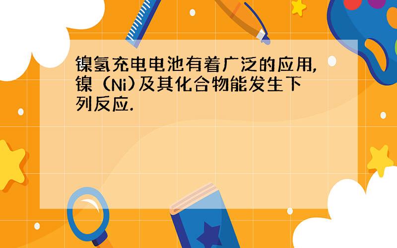 镍氢充电电池有着广泛的应用,镍（Ni)及其化合物能发生下列反应.