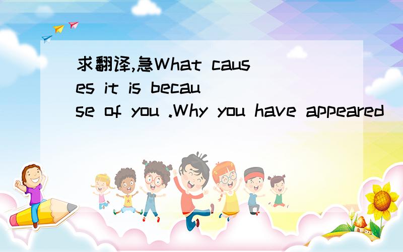 求翻译,急What causes it is because of you .Why you have appeared