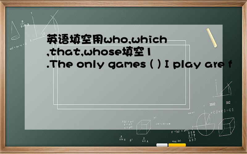 英语填空用who,which,that,whose填空1.The only games ( ) I play are f