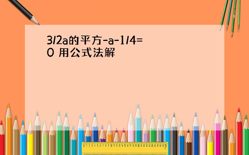 3/2a的平方-a-1/4=0 用公式法解