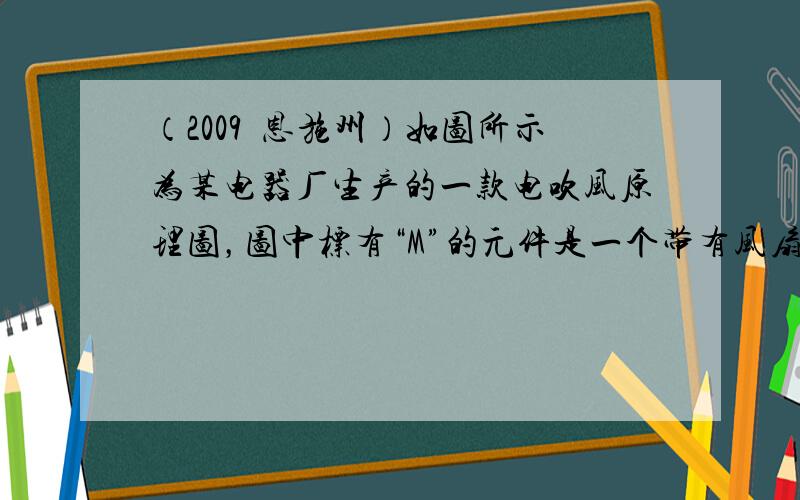 （2009•恩施州）如图所示为某电器厂生产的一款电吹风原理图，图中标有“M”的元件是一个带有风扇的电动机，“R1、R2”