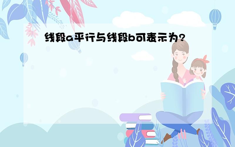 线段a平行与线段b可表示为?