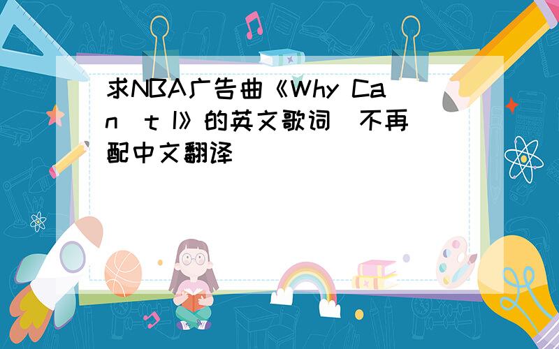 求NBA广告曲《Why Can`t I》的英文歌词（不再配中文翻译）