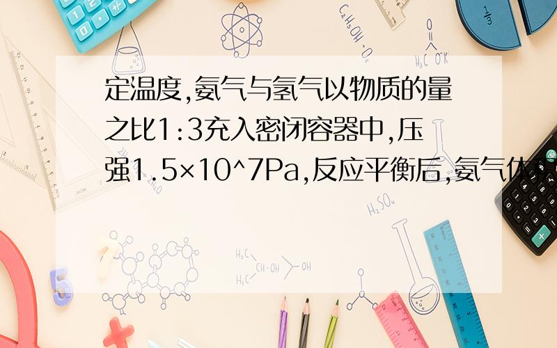 定温度,氨气与氢气以物质的量之比1:3充入密闭容器中,压强1.5×10^7Pa,反应平衡后,氨气体积分数16％求压