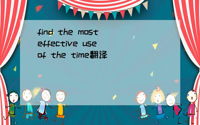 find the most effective use of the time翻译