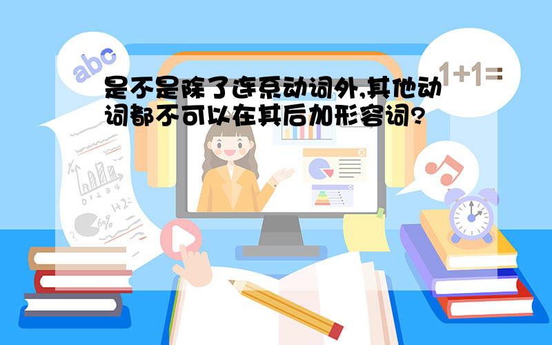 是不是除了连系动词外,其他动词都不可以在其后加形容词?