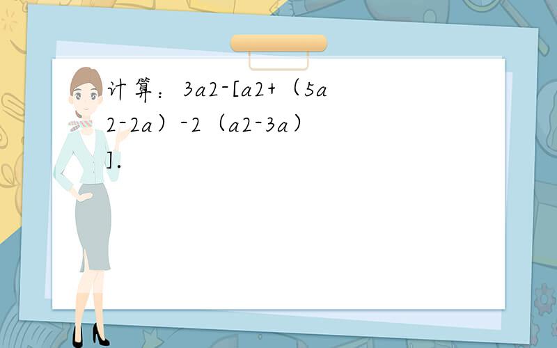 计算：3a2-[a2+（5a2-2a）-2（a2-3a）]．